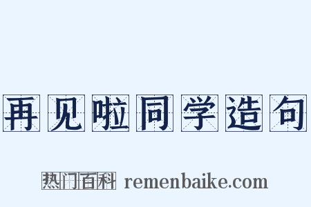 再见啦同学造句是什么意思的图片